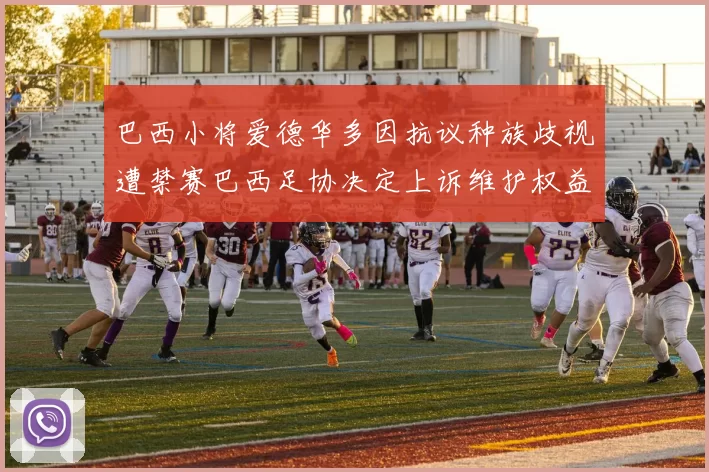 巴西小将爱德华多因抗议种族歧视遭禁赛巴西足协决定上诉维护权益