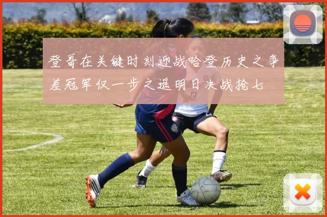 登哥在关键时刻迎战哈登历史之争差冠军仅一步之遥明日决战抢七
