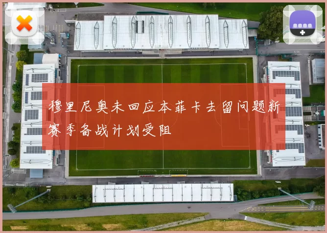 穆里尼奥未回应本菲卡去留问题新赛季备战计划受阻
