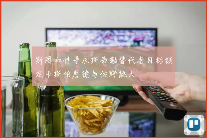 斯图加特寻求斯蒂勒替代者目标锁定卡斯帕詹德与佐野航大