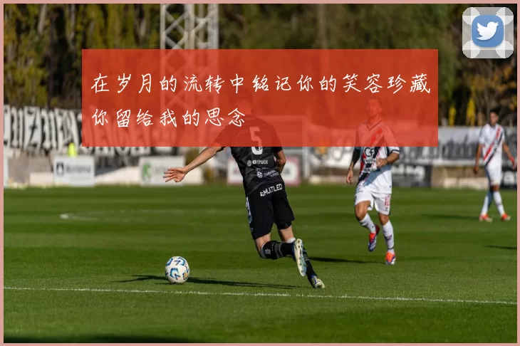 在岁月的流转中铭记你的笑容珍藏你留给我的思念