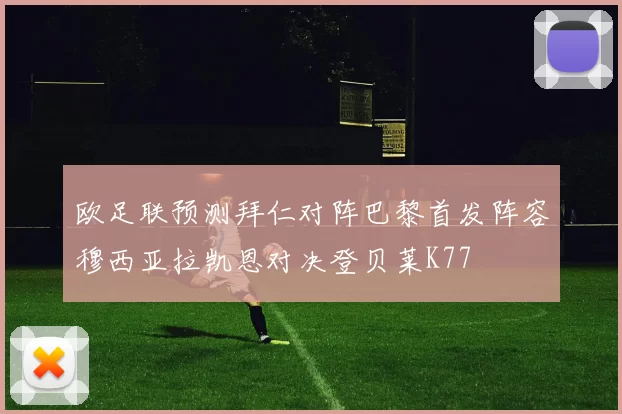 欧足联预测拜仁对阵巴黎首发阵容穆西亚拉凯恩对决登贝莱K77