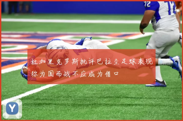 杜加里克罗斯批评巴拉圭足球表现称为国而战不应成为借口