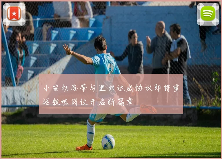 小安切洛蒂与里尔达成协议即将重返教练岗位开启新篇章
